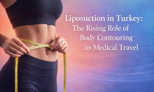 Liposuction in Turkey: The Rising Role of Body Contouring in Medical Travel